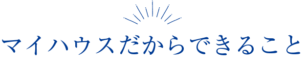 マイハウスだからできること